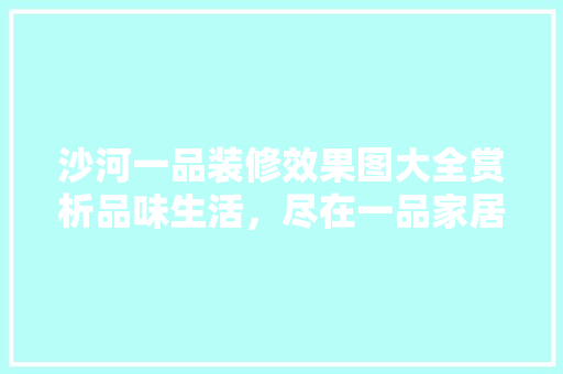沙河一品装修效果图大全赏析品味生活，尽在一品家居