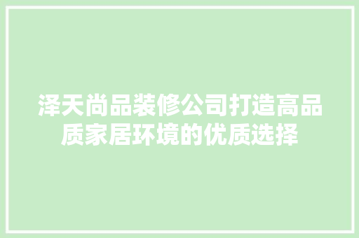 泽天尚品装修公司打造高品质家居环境的优质选择