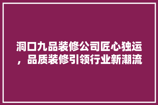 洞口九品装修公司匠心独运，品质装修引领行业新潮流