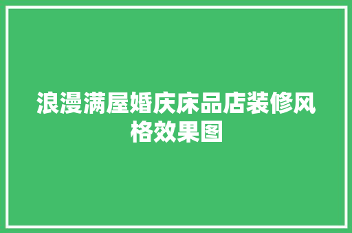 浪漫满屋婚庆床品店装修风格效果图