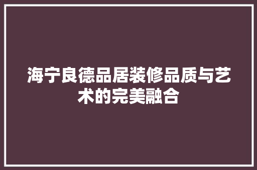海宁良德品居装修品质与艺术的完美融合