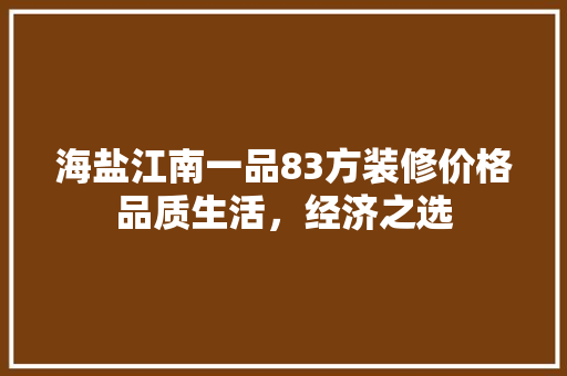 海盐江南一品83方装修价格品质生活，经济之选
