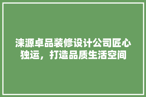 涞源卓品装修设计公司匠心独运，打造品质生活空间
