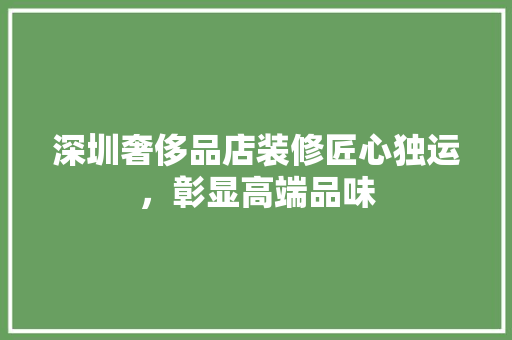 深圳奢侈品店装修匠心独运，彰显高端品味