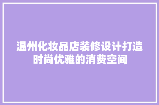 温州化妆品店装修设计打造时尚优雅的消费空间