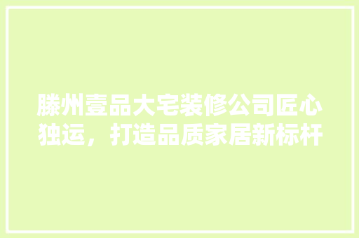滕州壹品大宅装修公司匠心独运，打造品质家居新标杆