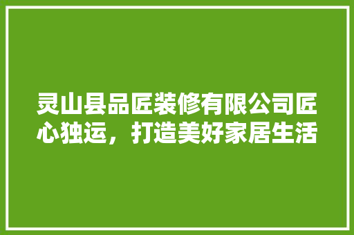 灵山县品匠装修有限公司匠心独运，打造美好家居生活