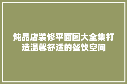 炖品店装修平面图大全集打造温馨舒适的餐饮空间