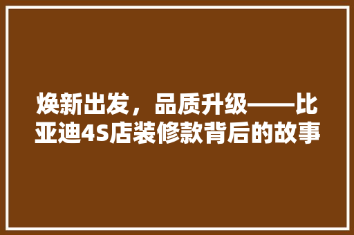 焕新出发，品质升级——比亚迪4S店装修款背后的故事