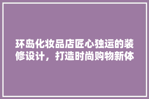环岛化妆品店匠心独运的装修设计，打造时尚购物新体验