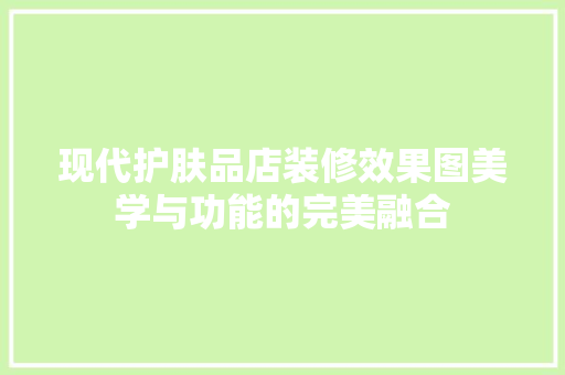 现代护肤品店装修效果图美学与功能的完美融合