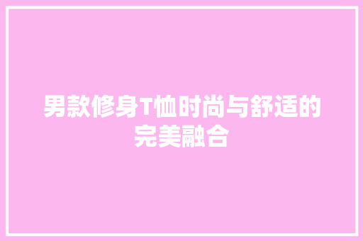 男款修身T恤时尚与舒适的完美融合