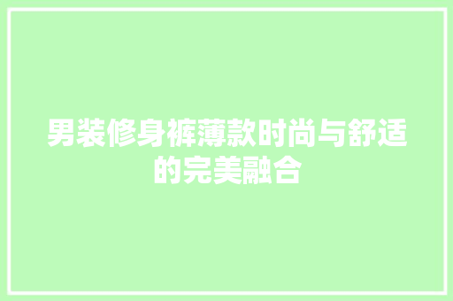 男装修身裤薄款时尚与舒适的完美融合