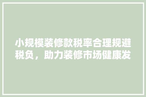 小规模装修款税率合理规避税负，助力装修市场健康发展