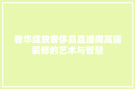 奢华绽放奢侈品直播间高端装修的艺术与智慧