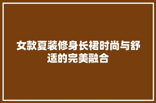 女款夏装修身长裙时尚与舒适的完美融合