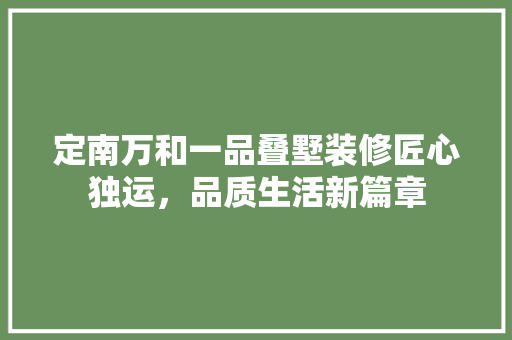 定南万和一品叠墅装修匠心独运，品质生活新篇章