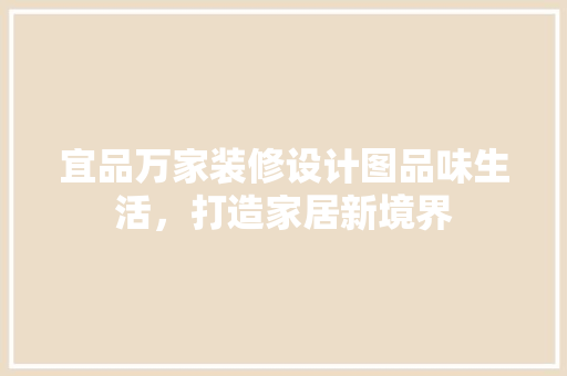 宜品万家装修设计图品味生活，打造家居新境界
