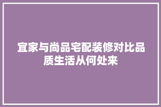 宜家与尚品宅配装修对比品质生活从何处来