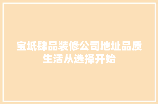 宝坻肆品装修公司地址品质生活从选择开始