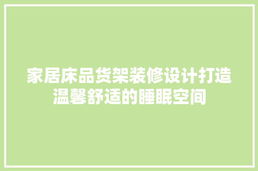 家居床品货架装修设计打造温馨舒适的睡眠空间