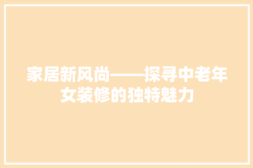 家居新风尚——探寻中老年女装修的独特魅力