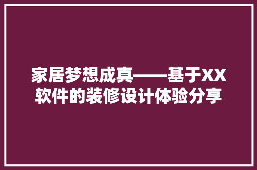 家居梦想成真——基于XX软件的装修设计体验分享