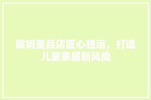 宸妈童品店匠心独运，打造儿童家居新风尚