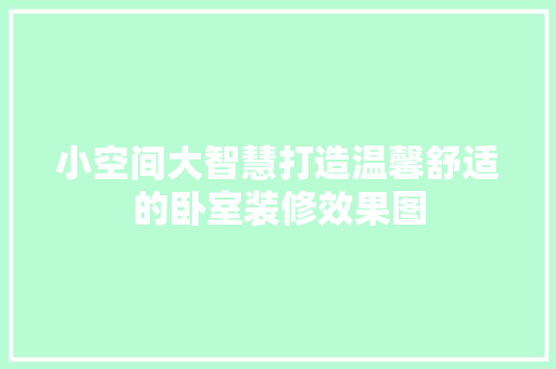 小空间大智慧打造温馨舒适的卧室装修效果图