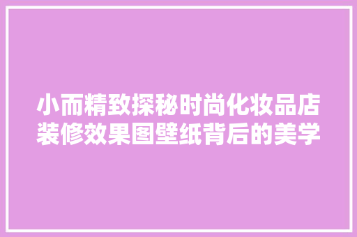 小而精致探秘时尚化妆品店装修效果图壁纸背后的美学故事