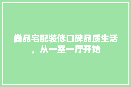 尚品宅配装修口碑品质生活，从一室一厅开始