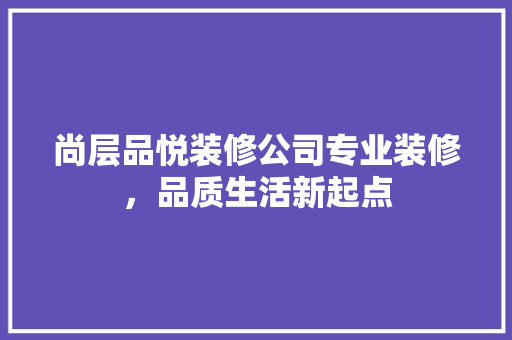 尚层品悦装修公司专业装修，品质生活新起点