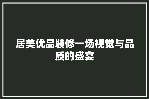 居美优品装修一场视觉与品质的盛宴