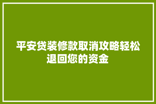平安贷装修款取消攻略轻松退回您的资金