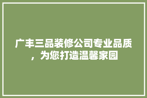 广丰三品装修公司专业品质，为您打造温馨家园