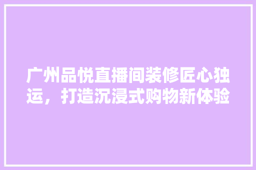 广州品悦直播间装修匠心独运，打造沉浸式购物新体验