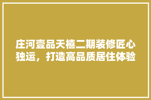 庄河壹品天禧二期装修匠心独运，打造高品质居住体验