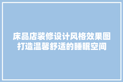 床品店装修设计风格效果图打造温馨舒适的睡眠空间