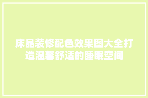 床品装修配色效果图大全打造温馨舒适的睡眠空间