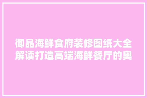 御品海鲜食府装修图纸大全解读打造高端海鲜餐厅的奥秘