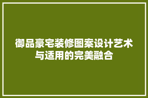 御品豪宅装修图案设计艺术与适用的完美融合