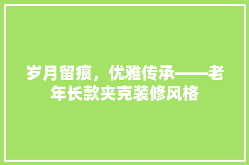 岁月留痕，优雅传承——老年长款夹克装修风格