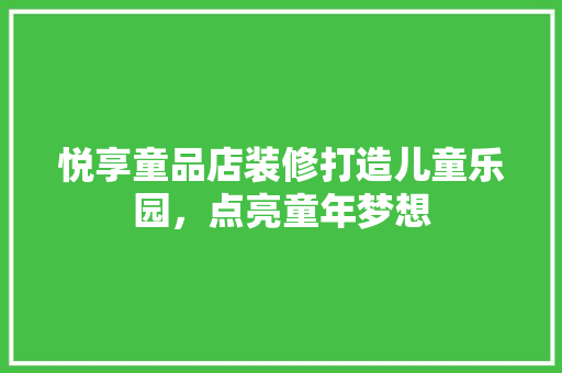 悦享童品店装修打造儿童乐园，点亮童年梦想