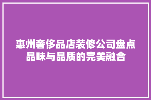 惠州奢侈品店装修公司盘点品味与品质的完美融合