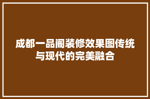 成都一品阁装修效果图传统与现代的完美融合