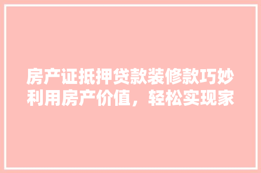 房产证抵押贷款装修款巧妙利用房产价值，轻松实现家居梦想