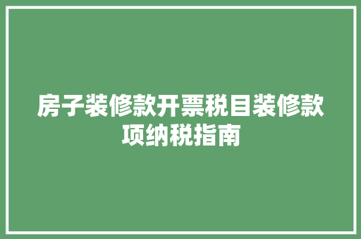 房子装修款开票税目装修款项纳税指南