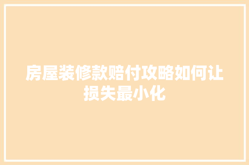 房屋装修款赔付攻略如何让损失最小化