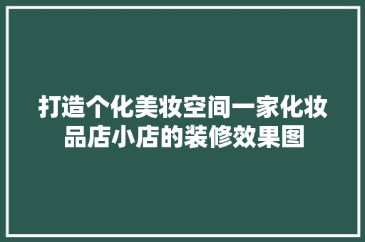 打造个化美妆空间一家化妆品店小店的装修效果图