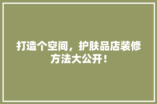 打造个空间，护肤品店装修方法大公开！
